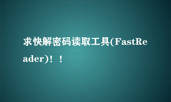 求快解密码读取工具(FastReader)！！