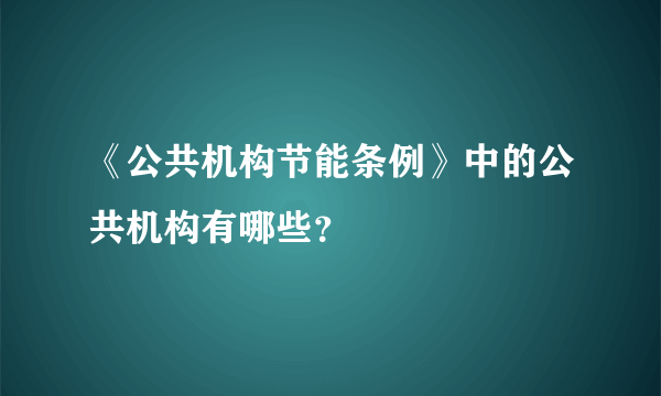 《公共机构节能条例》中的公共机构有哪些？