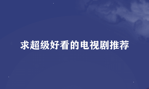 求超级好看的电视剧推荐