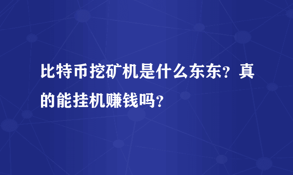 比特币挖矿机是什么东东？真的能挂机赚钱吗？