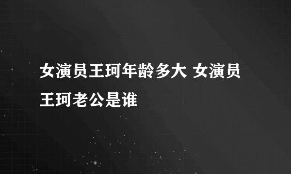 女演员王珂年龄多大 女演员王珂老公是谁