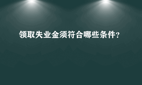 领取失业金须符合哪些条件？