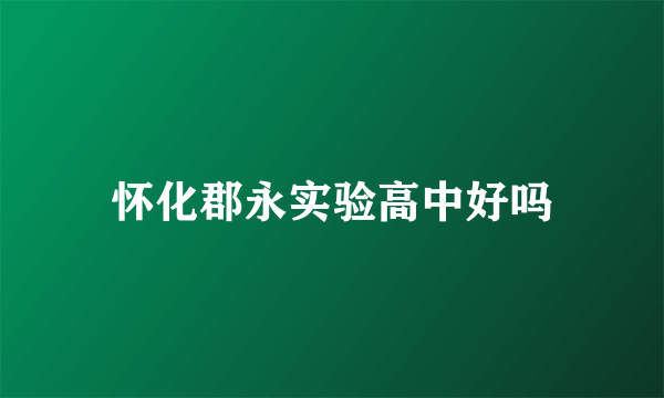 怀化郡永实验高中好吗