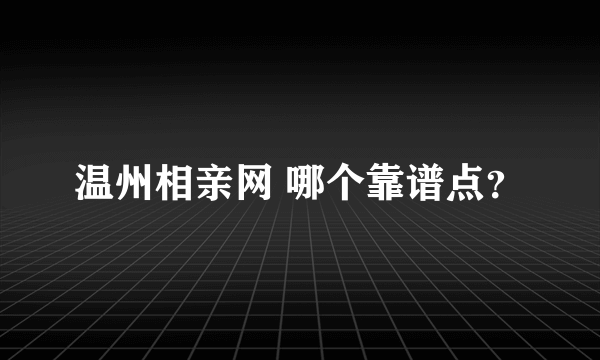 温州相亲网 哪个靠谱点？