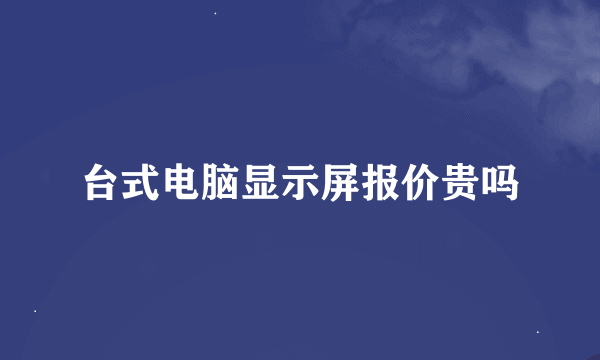 台式电脑显示屏报价贵吗