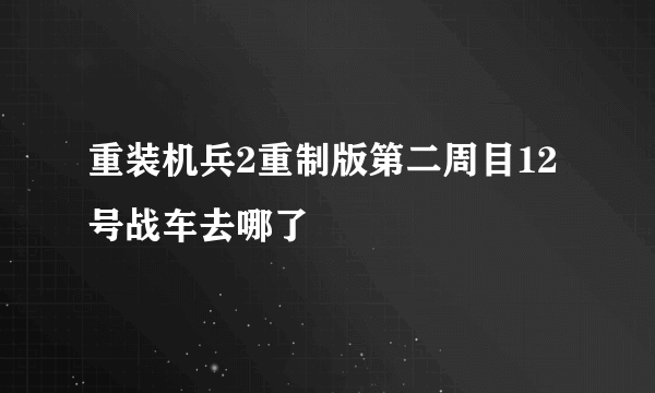 重装机兵2重制版第二周目12号战车去哪了