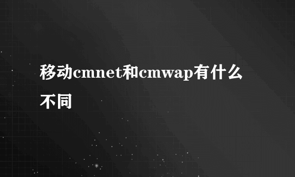 移动cmnet和cmwap有什么不同