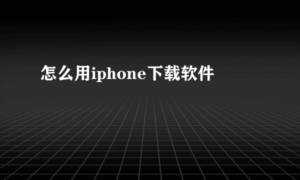 怎么用iphone下载软件