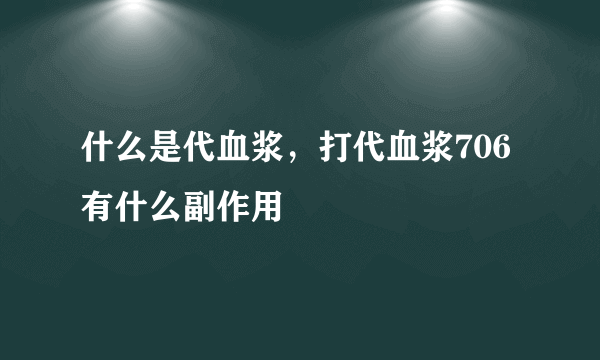 什么是代血浆，打代血浆706有什么副作用