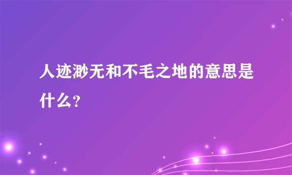 人迹渺无和不毛之地的意思是什么？