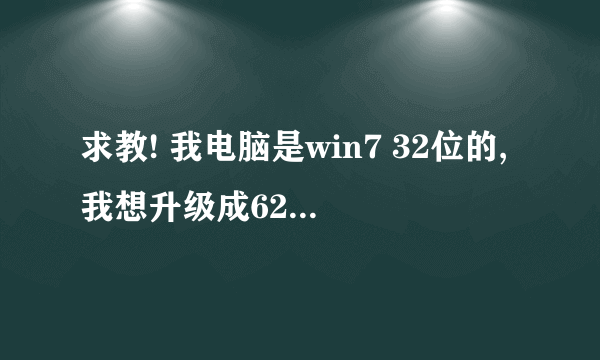 求教! 我电脑是win7 32位的,我想升级成62位,有什么方法吗? 有问题补充!请进来看下,