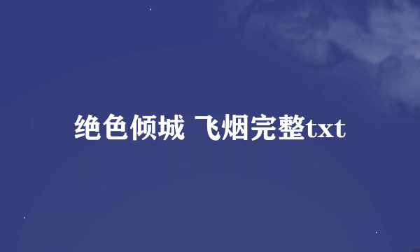 绝色倾城 飞烟完整txt