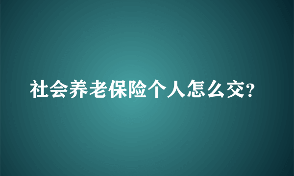 社会养老保险个人怎么交？