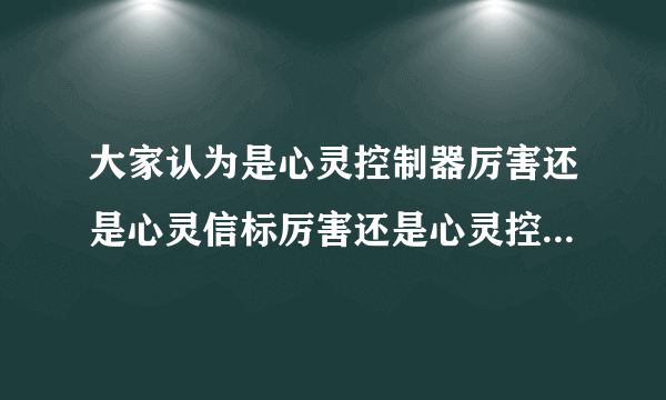 大家认为是心灵控制器厉害还是心灵信标厉害还是心灵控制增幅器厉害还是心灵终结仪厉害还是尤里X厉害？