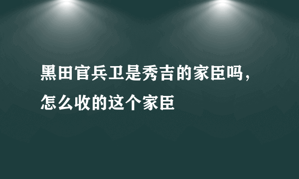 黑田官兵卫是秀吉的家臣吗，怎么收的这个家臣