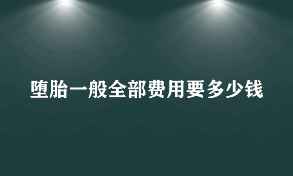 堕胎一般全部费用要多少钱