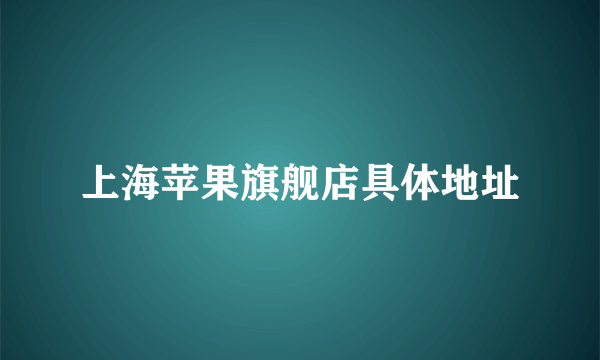 上海苹果旗舰店具体地址