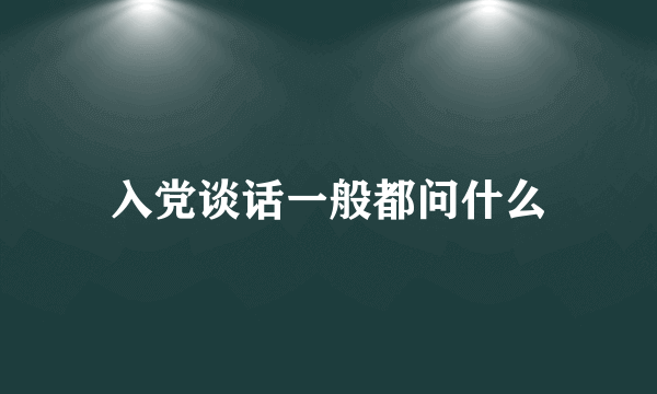 入党谈话一般都问什么