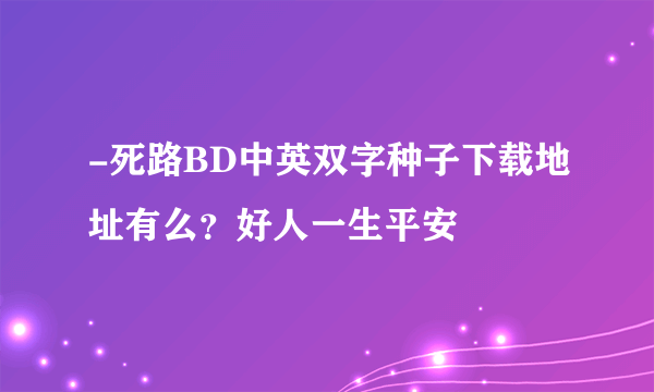 -死路BD中英双字种子下载地址有么？好人一生平安