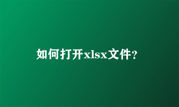 如何打开xlsx文件？