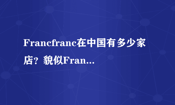 Francfranc在中国有多少家店？貌似Francfranc是很高级的家居店！