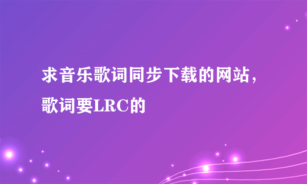 求音乐歌词同步下载的网站，歌词要LRC的