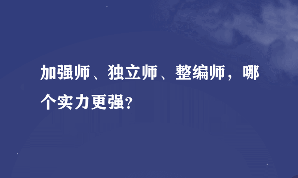 加强师、独立师、整编师，哪个实力更强？