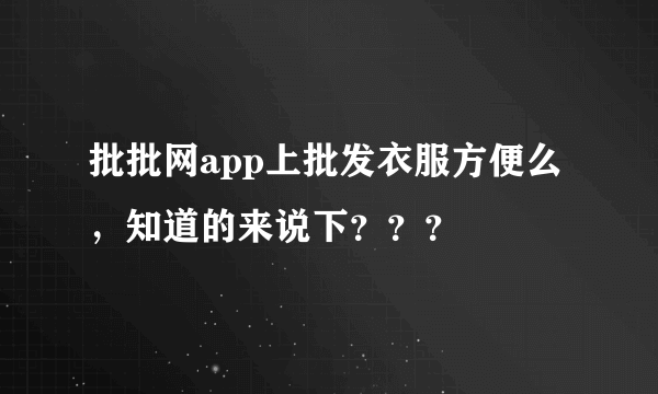 批批网app上批发衣服方便么，知道的来说下？？？