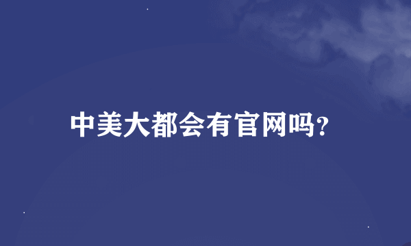 中美大都会有官网吗？