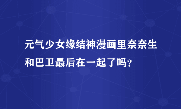 元气少女缘结神漫画里奈奈生和巴卫最后在一起了吗？