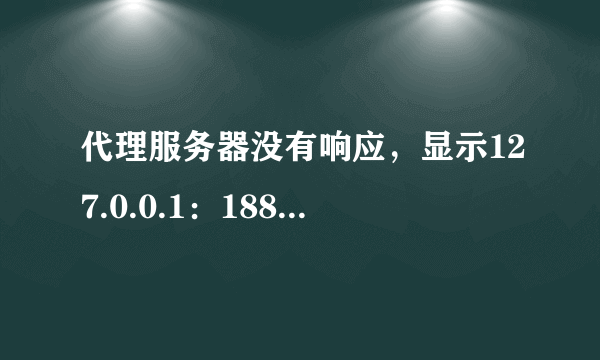 代理服务器没有响应，显示127.0.0.1：18888，用360断网急救箱修复不了，提示建议尝试L