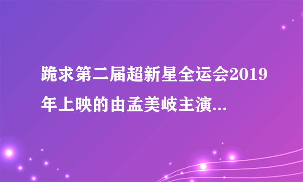 跪求第二届超新星全运会2019年上映的由孟美岐主演的百度云资源