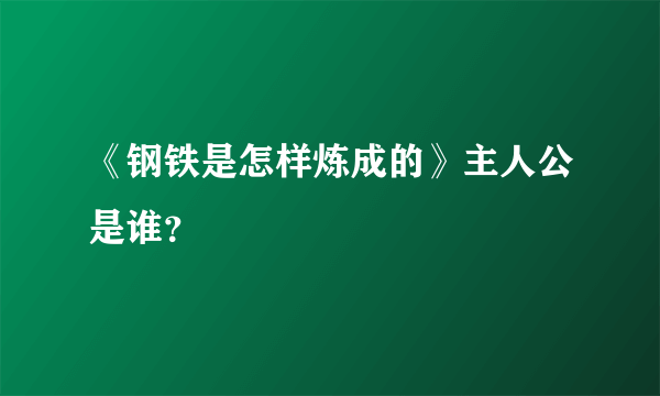 《钢铁是怎样炼成的》主人公是谁？