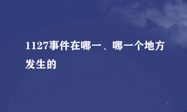 1127事件在哪一、哪一个地方发生的