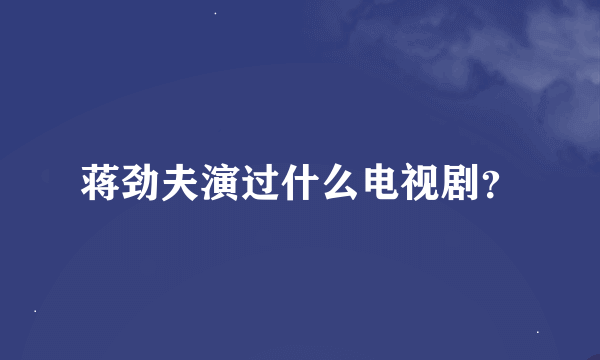 蒋劲夫演过什么电视剧？