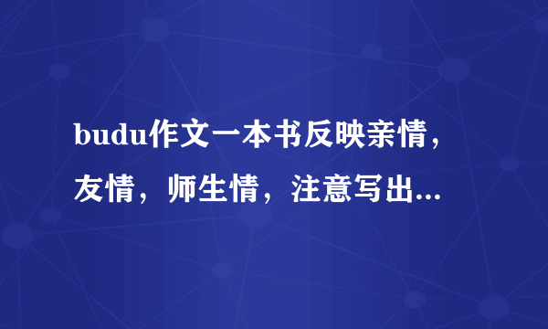 budu作文一本书反映亲情，友情，师生情，注意写出真情实感