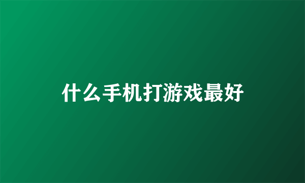 什么手机打游戏最好