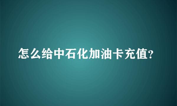 怎么给中石化加油卡充值？