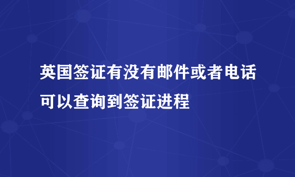 英国签证有没有邮件或者电话可以查询到签证进程