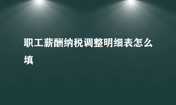 职工薪酬纳税调整明细表怎么填