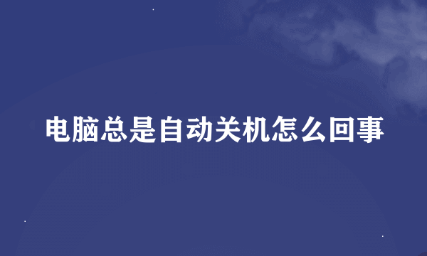 电脑总是自动关机怎么回事