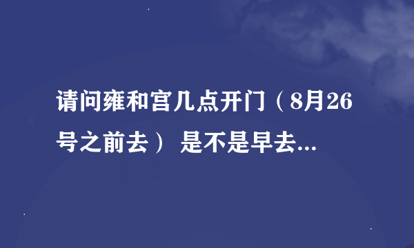 请问雍和宫几点开门（8月26号之前去） 是不是早去也会排队？