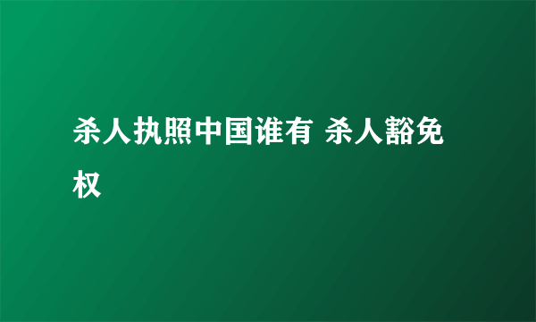 杀人执照中国谁有 杀人豁免权