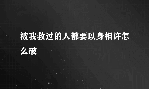 被我救过的人都要以身相许怎么破