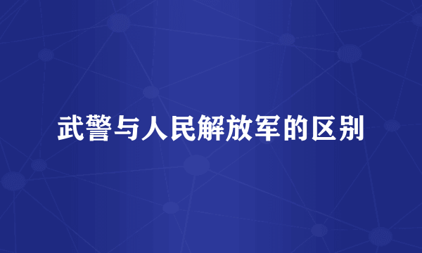 武警与人民解放军的区别