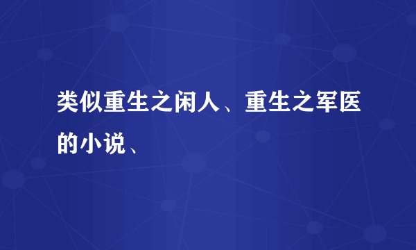 类似重生之闲人、重生之军医的小说、