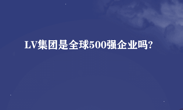 LV集团是全球500强企业吗?