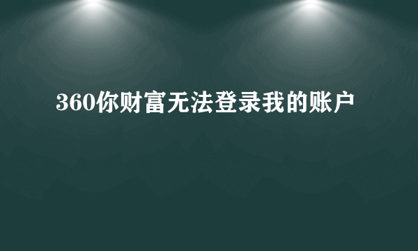 360你财富无法登录我的账户