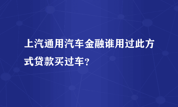 上汽通用汽车金融谁用过此方式贷款买过车？