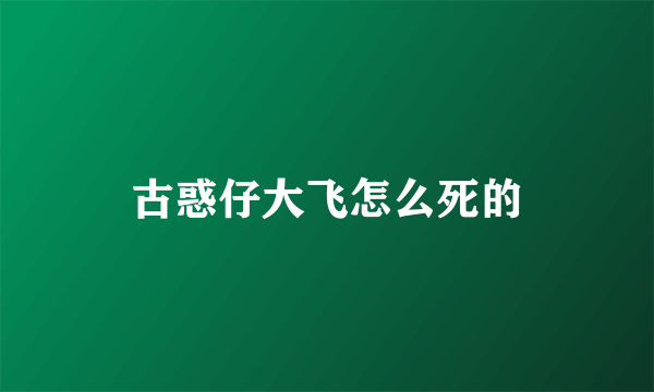 古惑仔大飞怎么死的